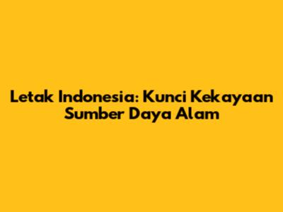 Letak Indonesia: Kunci Kekayaan Sumber Daya Alam