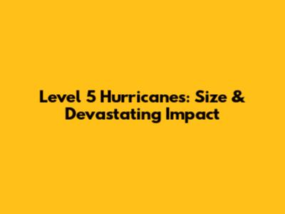 Level 5 Hurricanes: Size & Devastating Impact