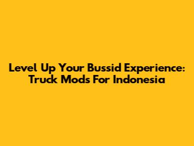Level Up Your Bussid Experience: Truck Mods For Indonesia
