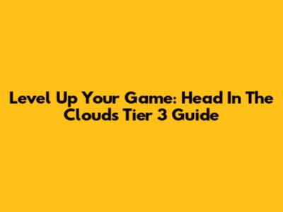 Level Up Your Game: Head In The Clouds Tier 3 Guide