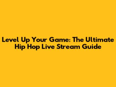 Level Up Your Game: The Ultimate Hip Hop Live Stream Guide