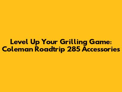 Level Up Your Grilling Game: Coleman Roadtrip 285 Accessories