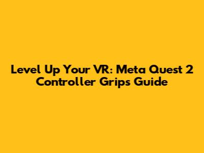 Level Up Your VR: Meta Quest 2 Controller Grips Guide