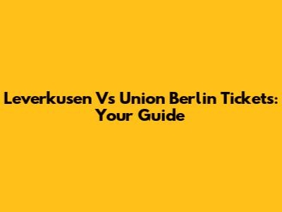 Leverkusen Vs Union Berlin Tickets: Your Guide