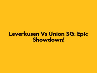Leverkusen Vs Union SG: Epic Showdown!