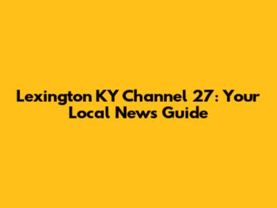Lexington KY Channel 27: Your Local News Guide