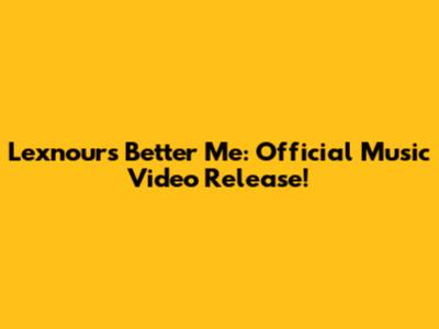 Lexnour's Better Me: Official Music Video Release!