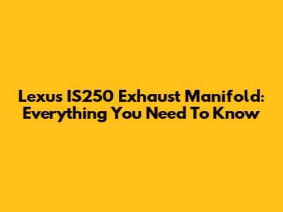 Lexus IS250 Exhaust Manifold: Everything You Need To Know