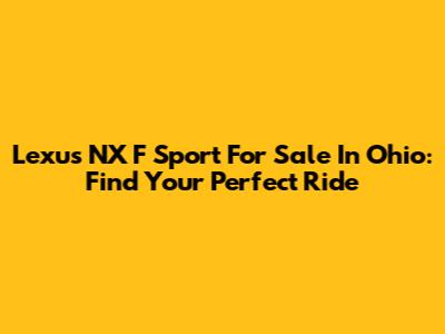 Lexus NX F Sport For Sale In Ohio: Find Your Perfect Ride