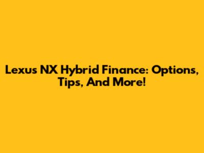 Lexus NX Hybrid Finance: Options, Tips, And More!