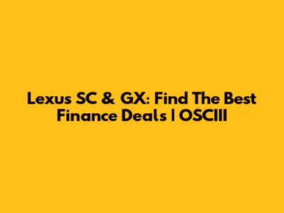 Lexus SC & GX: Find The Best Finance Deals | OSCIII