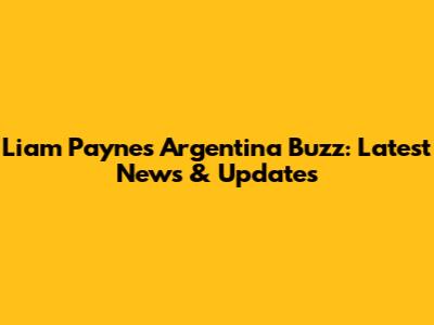 Liam Payne's Argentina Buzz: Latest News & Updates