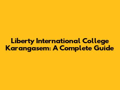 Liberty International College Karangasem: A Complete Guide
