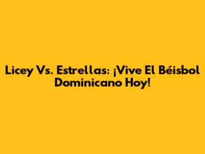 Licey Vs. Estrellas: ¡Vive El Béisbol Dominicano Hoy!