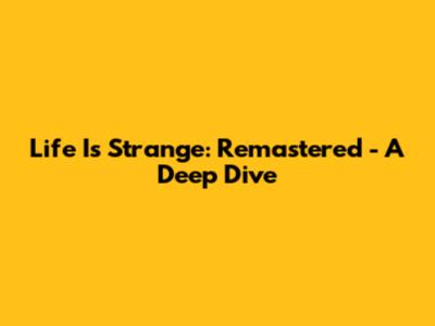 Life Is Strange: Remastered - A Deep Dive