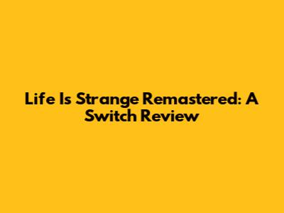 Life Is Strange Remastered: A Switch Review