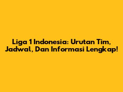 Liga 1 Indonesia: Urutan Tim, Jadwal, Dan Informasi Lengkap!
