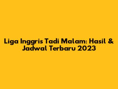 Liga Inggris Tadi Malam: Hasil & Jadwal Terbaru 2023