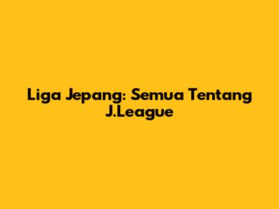 Liga Jepang: Semua Tentang J.League