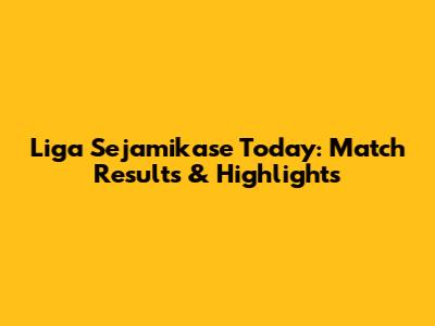 Liga Sejamikase Today: Match Results & Highlights