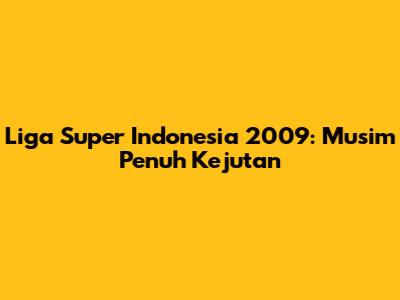Liga Super Indonesia 2009: Musim Penuh Kejutan