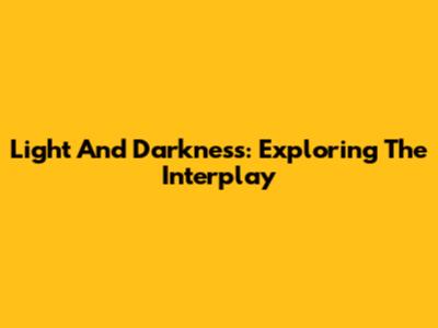 Light And Darkness: Exploring The Interplay