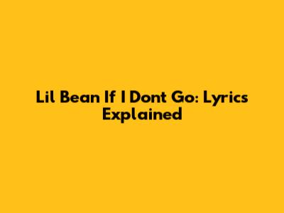 Lil Bean "If I Don't Go": Lyrics Explained