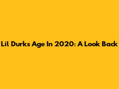 Lil Durk's Age In 2020: A Look Back