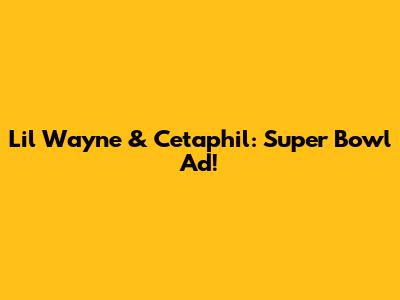 Lil Wayne & Cetaphil: Super Bowl Ad!