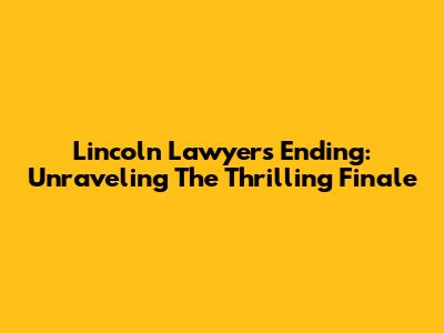 Lincoln Lawyer's Ending: Unraveling The Thrilling Finale