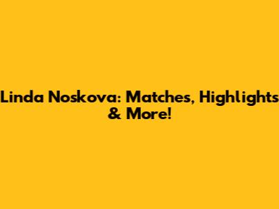 Linda Noskova: Matches, Highlights & More!