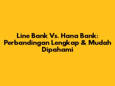 Line Bank Vs. Hana Bank: Perbandingan Lengkap & Mudah Dipahami