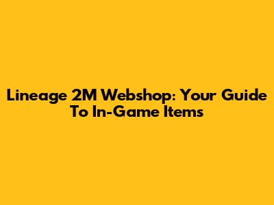 Lineage 2M Webshop: Your Guide To In-Game Items