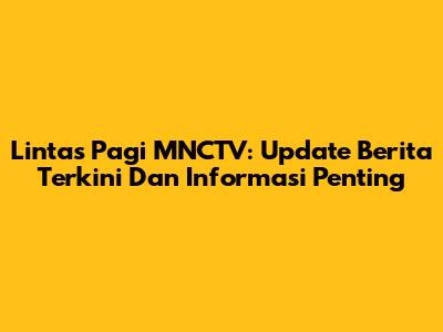 Lintas Pagi MNCTV: Update Berita Terkini Dan Informasi Penting
