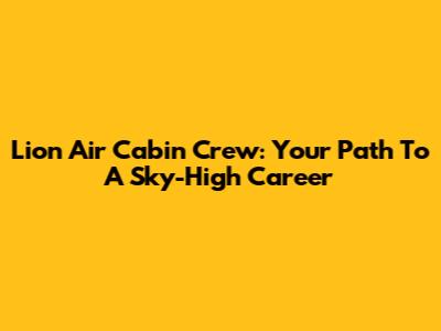 Lion Air Cabin Crew: Your Path To A Sky-High Career