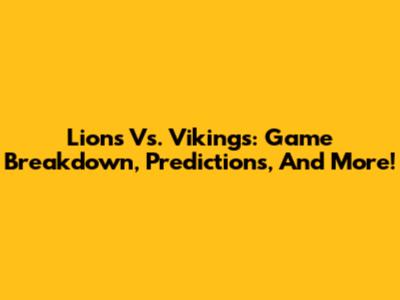 Lions Vs. Vikings: Game Breakdown, Predictions, And More!