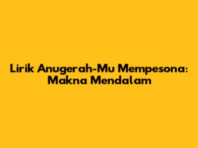 Lirik Anugerah-Mu Mempesona: Makna Mendalam