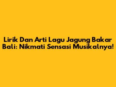 Lirik Dan Arti Lagu Jagung Bakar Bali: Nikmati Sensasi Musikalnya!