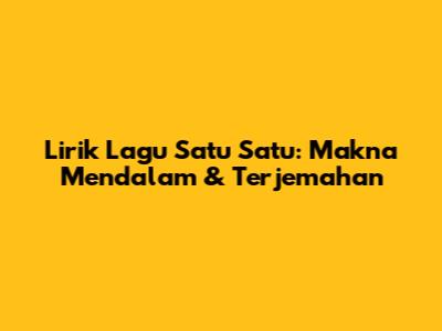 Lirik Lagu "Satu Satu": Makna Mendalam & Terjemahan