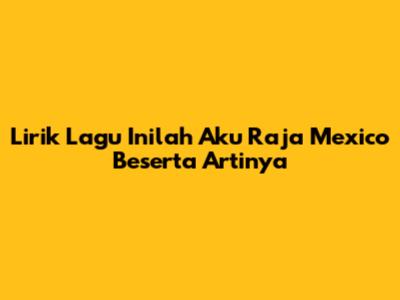 Lirik Lagu 'Inilah Aku Raja Mexico' Beserta Artinya