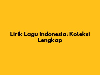 Lirik Lagu Indonesia: Koleksi Lengkap
