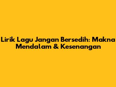 Lirik Lagu Jangan Bersedih: Makna Mendalam & Kesenangan