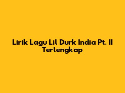 Lirik Lagu Lil Durk India Pt. II Terlengkap