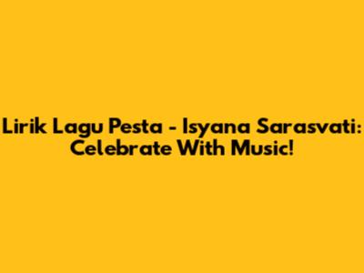 Lirik Lagu Pesta - Isyana Sarasvati: Celebrate With Music!
