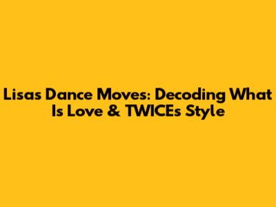 Lisa's Dance Moves: Decoding 'What Is Love' & TWICE's Style