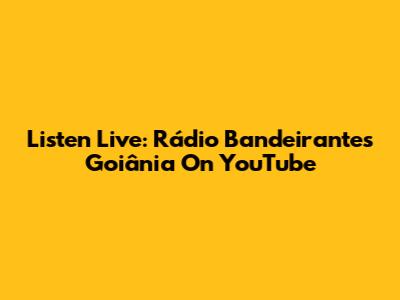Listen Live: Rádio Bandeirantes Goiânia On YouTube