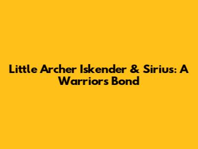 Little Archer Iskender & Sirius: A Warrior's Bond