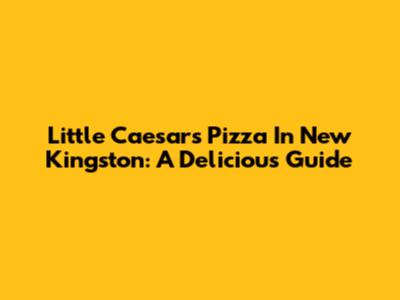 Little Caesars Pizza In New Kingston: A Delicious Guide