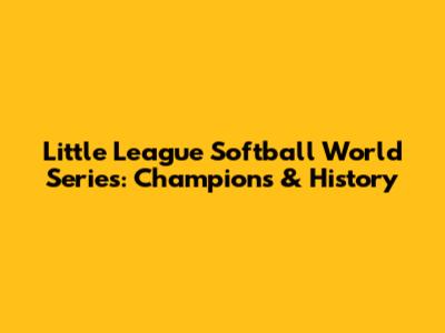 Little League Softball World Series: Champions & History
