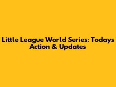 Little League World Series: Today's Action & Updates